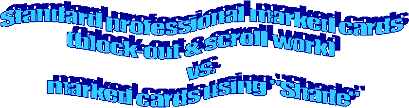 Standard professional marked cards
(block-out & scroll work)
vs.
marked cards using "Shade"