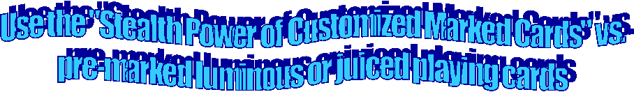 Use the "Stealth Power of Customized Marked Cards" vs.
pre-marked luminous or juiced playing cards